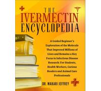 THE IVERMECTIN ENCYCLOPEDIA: A Guided Beginner’s Exploration of the Molecule That Improved Millions of Lives and Remains a Key Focus in Infectious Disease Research