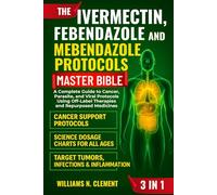 THE IVERMECTIN, FEBENDAZOLE AND MEBENDAZOLE PROTOCOLS MASTER BIBLE 3 IN 1: A Complete Guide to Cancer, Parasite, and Viral Protocols Using Off-Label Therapies and Repurposed Medicines