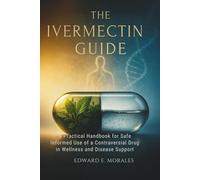 The Ivermectin Guide: A Practical Handbook for Safe, Informed Use of a Controversial Drug in Wellness and Disease Support