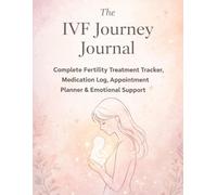 The IVF Journey Journal: Complete Fertility Treatment Tracker with Medication Log, Injection Tracker, Appointment Planner, Embryo Development Log & Emotional Support Workbook for Your IVF Cycle