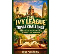The Ivy League Trivia Challenge: 700 Questions to Prove Your Knowledge of America’s Elite Universities