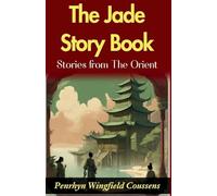 The Jade Story Book; Stories from The Orient (Edition2024): Penrhyn Wingfield Coussens' Oriental Tales: Unveiling the Rich Tapestry in "The Jade Story Book"