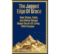 THE JAGGED EDGE OF GRACE: How Chaos, Calm And Divine Design Shape The Art Of Living With Purpose