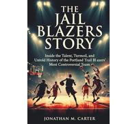 The Jail Blazers Story: Inside the Talent, Turmoil, and Untold History of the Portland Trail Blazers’ Most Controversial Team