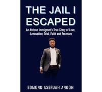THE JAIL I ESCAPED: An African Immigrant’s True Story of Love, Accusation, Trial, Faith and Freedom