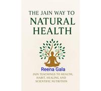 THE JAIN WAY TO NATURAL HEALTH: JAIN TEACHINGS TO HEALTH, HABIT, HEALING AND SCIENTIFIC NUTRITION