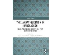 The Jamaat Question in Bangladesh: Islam, Politics and Society in a Post-Democratic Nation (Politics in Asia)