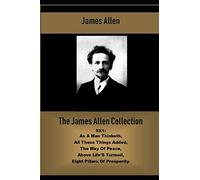 The James Allen Collection: 5X1: AS A MAN THINKETH, All These Things Added, THE WAY OF PEACE, Above Life’s Turmoil, Eight pillars of prosperity. (Best Sellers: Classic Books)