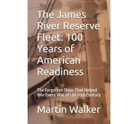 The James River Reserve Fleet: 100 Years of American Readiness: The Forgotten Ships That Helped Win Every War of the 20th Century