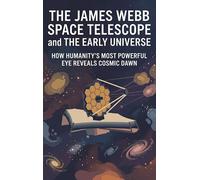 The James Webb Space Telescope and the Early Universe: How Humanity's Most Powerful Eye Reveals Cosmic Dawn