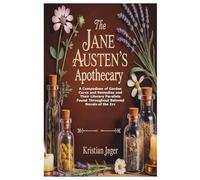 The Jane Austen’s Apothecary: A Compedium of Garden Cures and Remedies and Their Literary Parallels Found Throughout Beloved Novels of the Era