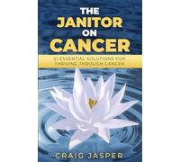 The Janitor on Cancer: 21 Essential Solutions for Thriving Through Cancer