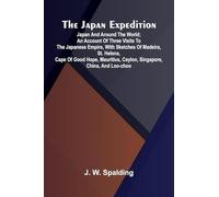 The Japan Expedition. Japan And Around The World; An Account Of Three Visits To The Japanese Empire, With Sketches Of Madeira, St. Helena, Cape Of ... Ceylon, Singapore, China, And Loo-Choo