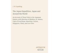 The Japan Expedition. Japan and Around the World: An Account of Three Visits to the Japanese Empire, with Sketches of Madeira, St. Helena, Cape of ... Ceylon, Singapore, China, and Loo-Choo