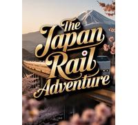 THE JAPAN RAIL ADVENTURE: RIDE THE RAILS THROUGH CULTURE, CUISINE, LANDSCAPES AND LOCAL LIFE - THE ULTIMATE TRAIN-FIRST GUIDE TO JAPAN