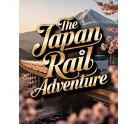 THE JAPAN RAIL ADVENTURE: RIDE THE RAILS THROUGH CULTURE, CUISINE, LANDSCAPES AND LOCAL LIFE - THE ULTIMATE TRAIN-FIRST GUIDE TO JAPAN