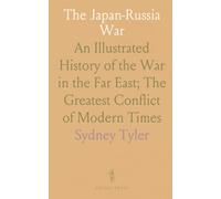 The Japan-Russia War: An Illustrated History of the War in the Far East; The Greatest Conflict of Modern Times