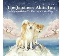 The Japanese Akita Inu: A Modern Guide to the Loyal Akita Dog