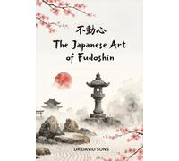 The Japanese Art of Fudoshin: A Practical Guide to Inner Calm, Mental Strength, and Staying Unshaken in Any Situation