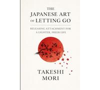 The Japanese Art of Letting Go: Releasing Attachment for a Lighter, Freer Life