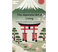 The Japanese Art of Living: 8 timeless traditions for a purposeful life