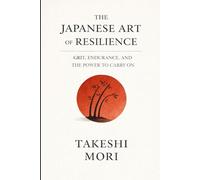 The Japanese Art of Resilience: Grit, Endurance, and the Power to Carry On