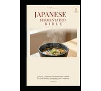THE JAPANESE FERMENTATION BIBLE: Japan's 2,000-Year Fermentation System for Gut Health, Immunity, and Longevity (Eastern Nutrition & Kitchen)