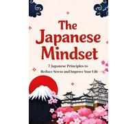 The Japanese Mindset: 7 Japanese Principles to Reduce Stress and Improve Your Life