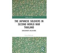 The Japanese Soldiers in Second World War Thailand: Grassroots Relations (Politics in Asia)