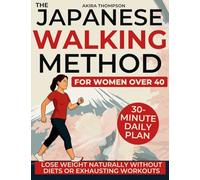The Japanese Walking Method for Women Over 40: A Gentle 30-Minute Daily Plan to Lose Weight Naturally, Balance Hormones, and Restore Energy, Calm and Confidence Without Diets or Exhausting Workouts