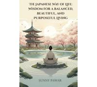 The Japanese Way of Life: Wisdom for a Balanced, Beautiful, and Purposeful Living
