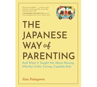 The Japanese Way of Parenting: And What It Taught Me About Raising (Mostly) Calm, Caring, Capable Kids