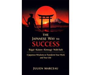 The Japanese Way to Success: Ikigai, Kaizen, Kintsugi & Wabi-Sabi - 4 Ancient Wisdoms to Transform Your Work and Your Life