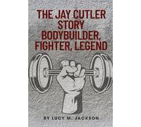 The Jay Cutler Story: Bodybuilder, Fighter, Legend: From Farm Boy to 4x Mr. Olympia: The Iron Will, Quiet Battles, and Life Beyond the Stage