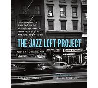 The Jazz Loft Project: Photographs and Tapes of W. Eugene Smith from 821 Sixth Avenue, 1957-1965