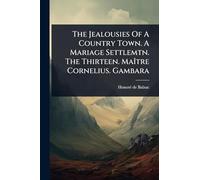 The Jealousies Of A Country Town. A Mariage Settlemtn. The Thirteen. MaÃ(R)tre Cornelius. Gambara