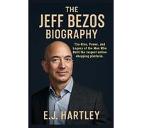 The Jeff Bezos Biography: The Rise, Power, and Legacy of the Man Who Built the largest online shopping platform. (The Bezos Legacy Series)
