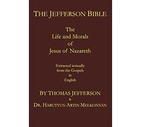 The Jefferson Bible: The Life and Morals of Jesus of Nazareth. Extracted Textually from the Gospels in English