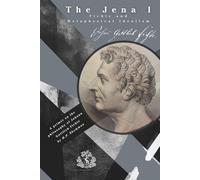 The Jena I: Fichte and Metaphysical Idealism: A primer on the Philosophy of Johann Gottlieb Fichte