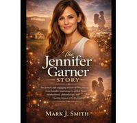 The Jennifer Garner Story: An honest and engaging review of her journey from humble beginnings to global fame, motherhood, philanthropy, and lasting impact in Hollywood