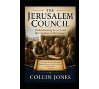 The Jerusalem Council: Understanding Acts 15 and the Freedom of the Gospel