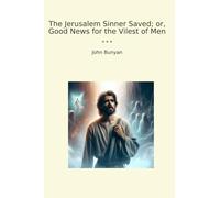 The Jerusalem Sinner Saved; or, Good News for the Vilest of Men (Classic Books)