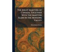 The Jesuit Martyrs of Canada, Together With the Martyrs Slain in the Mohawk Valley
