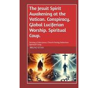 The Jesuit Spirit Awakening at the Vatican. Conspiracy. Global Luciferian Worship. Spiritual Coup.: Serving a False Jesus. Church Facing Seduction. Spiritual Coup.