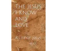 The Jesus I Know and Love: A Life of Jesus