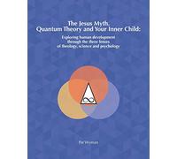 The Jesus Myth, Quantum Theory and Your Inner Child: Exploring human development through the three lenses of theology, science and psychology