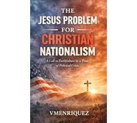 The Jesus Problem for Christian Nationalism: A Call to Faithfulness in a Time of Political Crisis