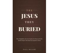 The Jesus They Buried: Mary Magdalene, the Lost Gospels, the House of David, and the Empire That Stole the Carpenter's Name