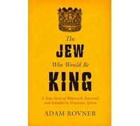 The Jew Who Would Be King: A True Story of Shipwreck, Survival, and Scandal in Victorian Africa