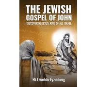 The Jewish Gospel of John: Discovering Jesus, King of All Israel: 3 (All Books by Dr. Eli Lizorkin-Eyzenberg)